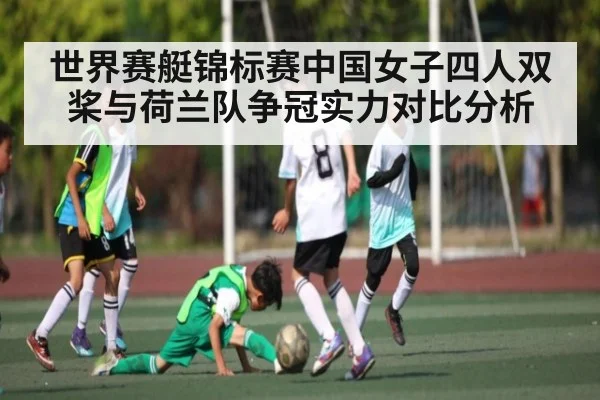 世界赛艇锦标赛中国女子四人双桨与荷兰队争冠实力对比分析 | kaiyun