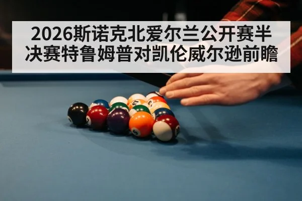 2026斯诺克北爱尔兰公开赛半决赛特鲁姆普对凯伦威尔逊前瞻