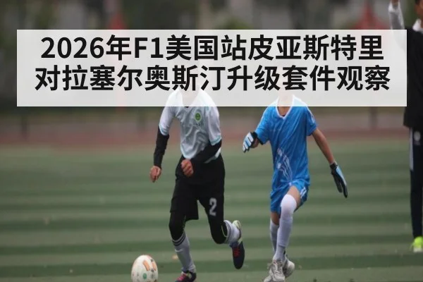 2026年F1美国站皮亚斯特里对拉塞尔奥斯汀升级套件观察 - kaiyun